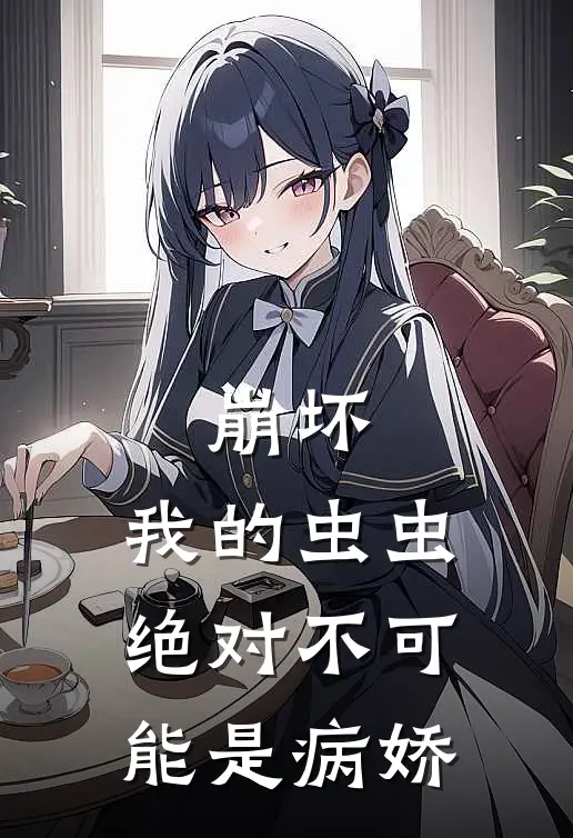 崩坏：我的虫虫绝对不可能是病娇琪亚娜符尘最新热门小说_崩坏：我的虫虫绝对不可能是病娇全本在线阅读