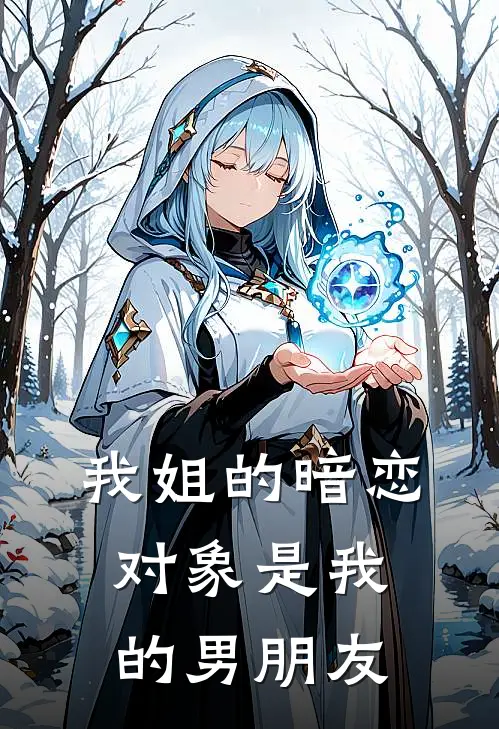 我姐的暗恋对象是我的男朋友(墨思言白靖晨)最新小说_免费阅读完整版小说我姐的暗恋对象是我的男朋友(墨思言白靖晨)