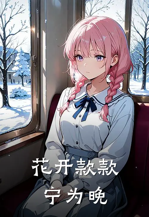 《花开款款宁为晚》春杏阿碧已完结小说_花开款款宁为晚(春杏阿碧)火爆小说