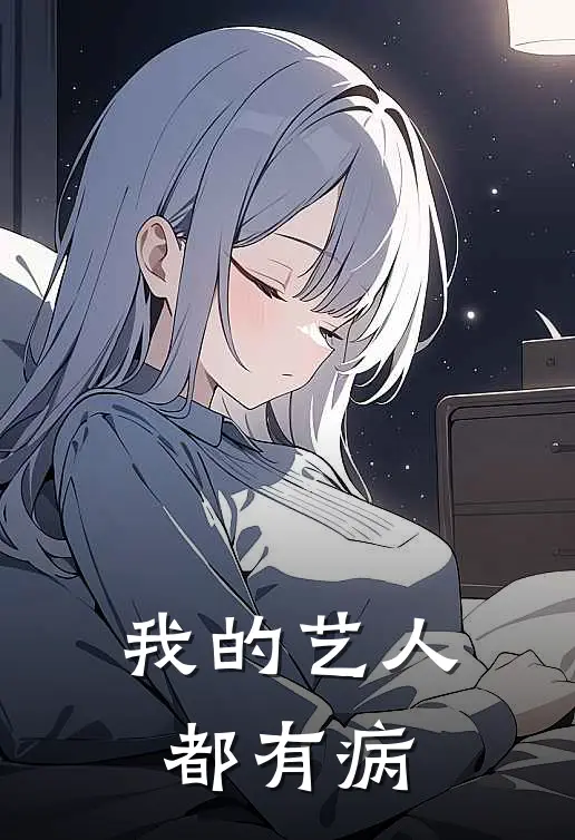 我的艺人都有病林溪林溪免费小说大全_热门免费小说我的艺人都有病(林溪林溪)