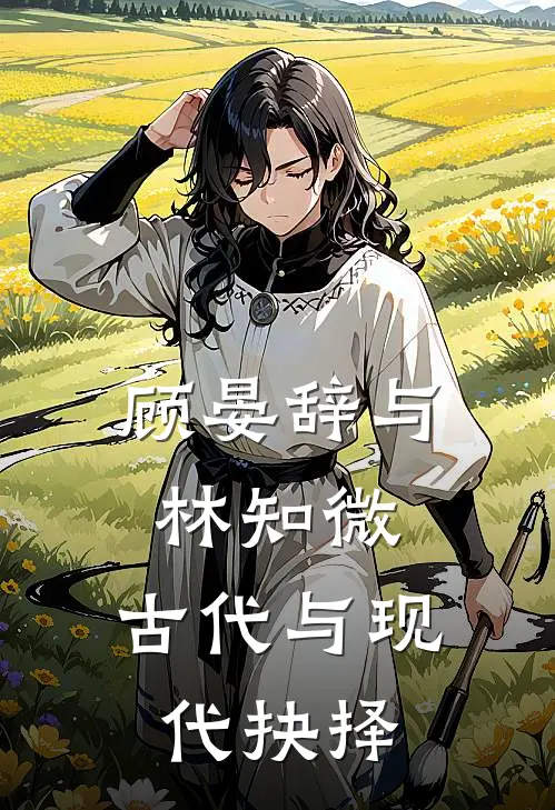 顾晏辞与林知微：古代与现代抉择