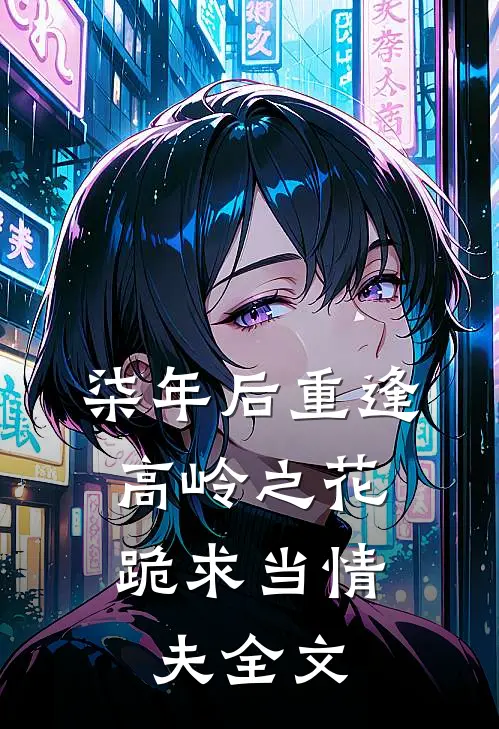 柒年后重逢,高岭之花跪求当情夫全文