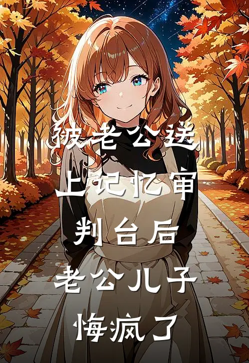 被老公送上记忆审判台后，老公儿子悔疯了崔若雪顾泽衍好看的小说推荐完结_在哪看免费小说被老公送上记忆审判台后，老公儿子悔疯了崔若雪顾泽衍