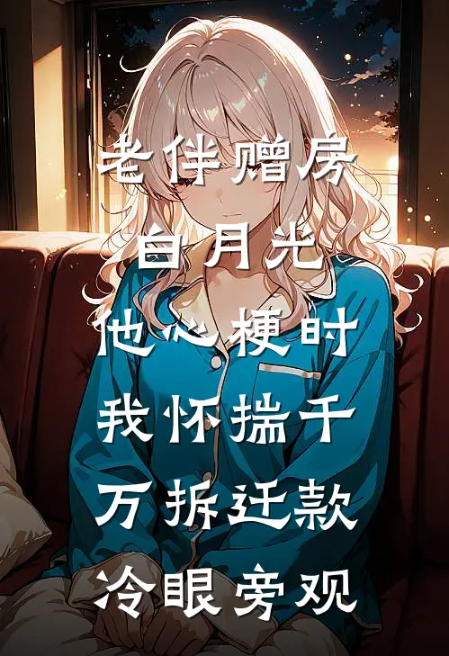 许阳许振国老伴赠房白月光，他心梗时我怀揣千万拆迁款冷眼旁观全文免费阅读_许阳许振国完整版免费阅读