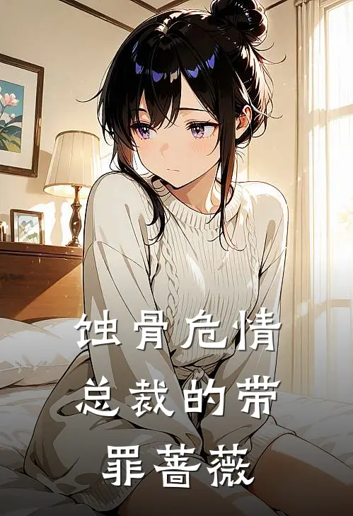蚀骨危情：总裁的带罪蔷薇沈清欢陆北辰最新小说推荐_完结小说蚀骨危情：总裁的带罪蔷薇(沈清欢陆北辰)