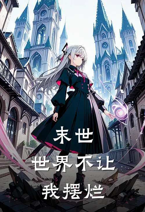 末世：世界不让我摆烂(余丰余丰)在线阅读免费小说_完整版小说免费阅读末世：世界不让我摆烂(余丰余丰)