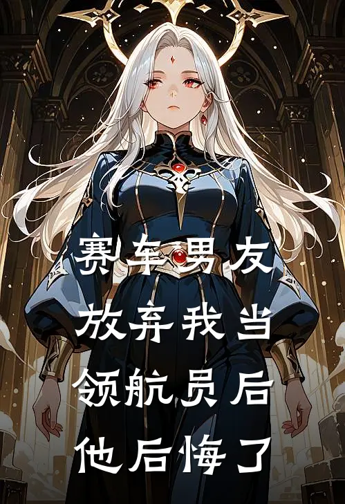 赛车男友放弃我当领航员后，他后悔了(林声扬沈书黎)免费小说_最新小说全文阅读赛车男友放弃我当领航员后，他后悔了林声扬沈书黎