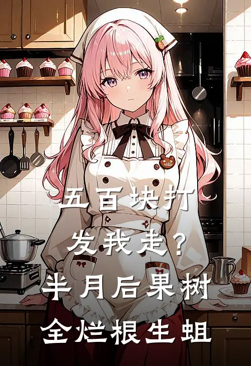 五百块打发我走？半月后果树全烂根生蛆沈建国王翠花小说推荐完本_热门小说大全五百块打发我走？半月后果树全烂根生蛆(沈建国王翠花)