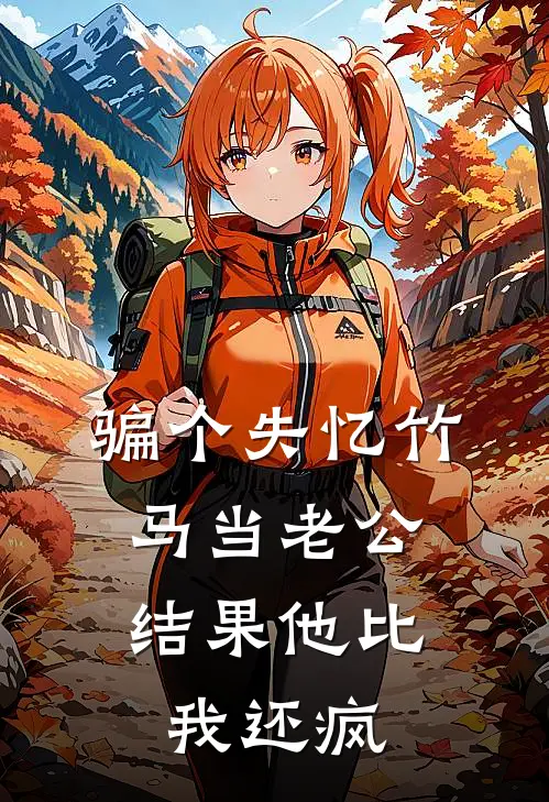 骗个失忆竹马当老公，结果他比我还疯