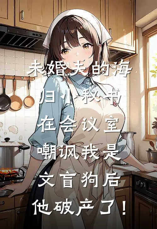 未婚夫的海归小秘书在会议室嘲讽我是文盲狗后，他破产了！