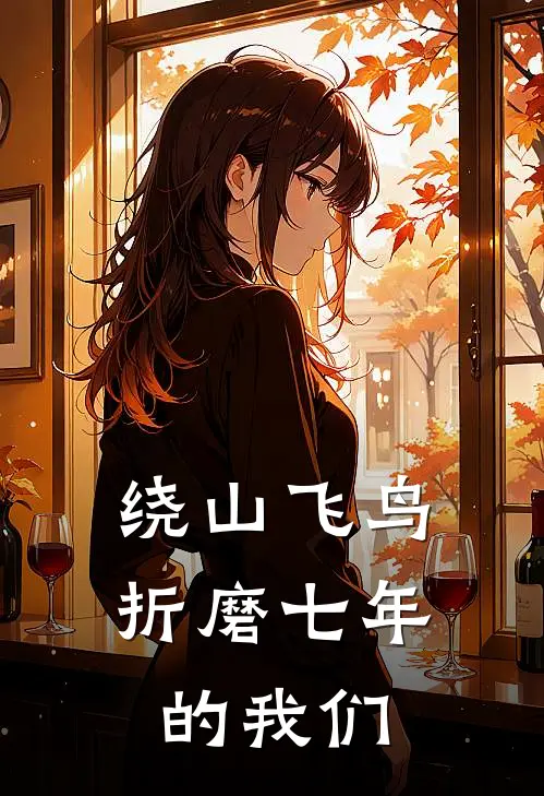 绕山飞鸟：折磨七年的我们(许明庭文渝菲)全本完结小说_完整版免费全文阅读绕山飞鸟：折磨七年的我们(许明庭文渝菲)