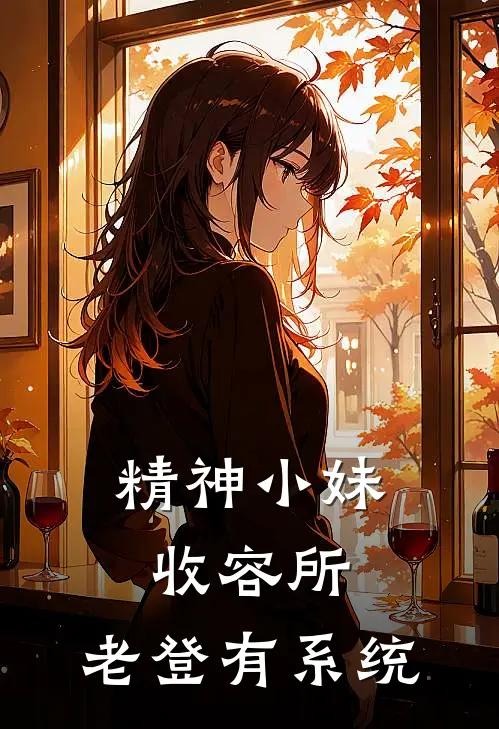 精神小妹收容所：老登有系统(王浩王浩)热门小说在线阅读_热门小说精神小妹收容所：老登有系统(王浩王浩)