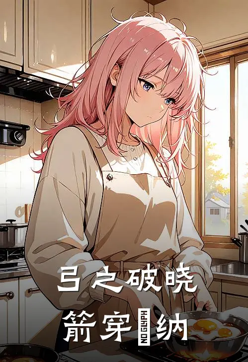 弓之破晓，箭穿狛纳(浩浩十泉介)免费阅读完整版小说_最新小说全文阅读弓之破晓，箭穿狛纳浩浩十泉介