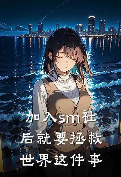 加入sm社后就要拯救世界这件事季秉渊裴清热门小说阅读_好看的小说推荐完结加入sm社后就要拯救世界这件事季秉渊裴清